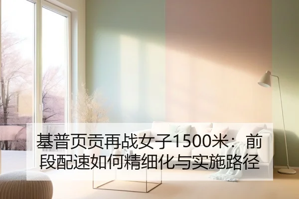 基普页贡再战女子1500米：前段配速如何精细化与实施路径
