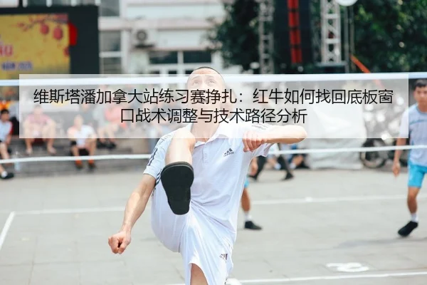 维斯塔潘加拿大站练习赛挣扎：红牛如何找回底板窗口战术调整与技术路径分析