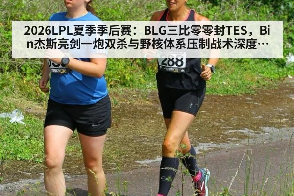 2026LPL夏季季后赛：BLG三比零零封TES，Bin杰斯亮剑一炮双杀与野核体系压制战术深度复盘