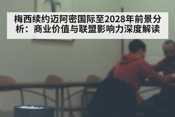 梅西续约迈阿密国际至2028年前景分析:商业价值与联盟影响力深度解读